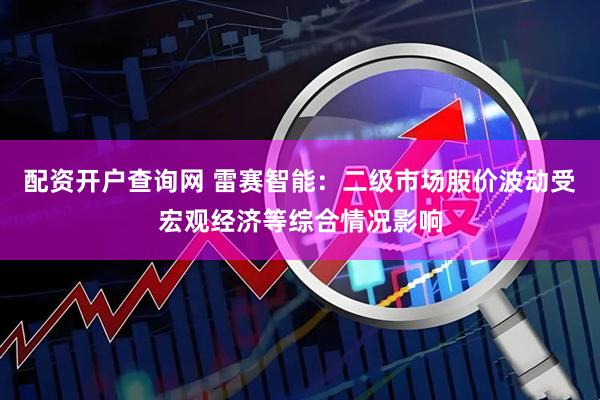 配资开户查询网 雷赛智能：二级市场股价波动受宏观经济等综合情况影响