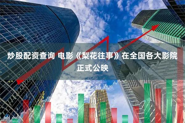 炒股配资查询 电影《梨花往事》在全国各大影院正式公映