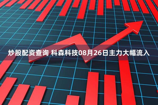 炒股配资查询 科森科技08月26日主力大幅流入