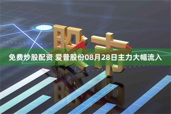 免费炒股配资 爱普股份08月28日主力大幅流入