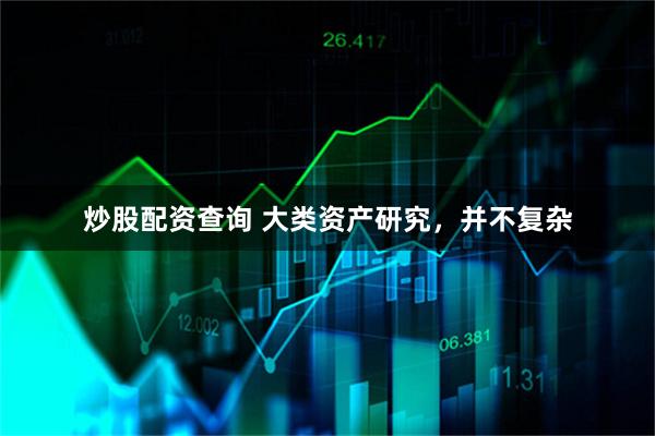 炒股配资查询 大类资产研究，并不复杂