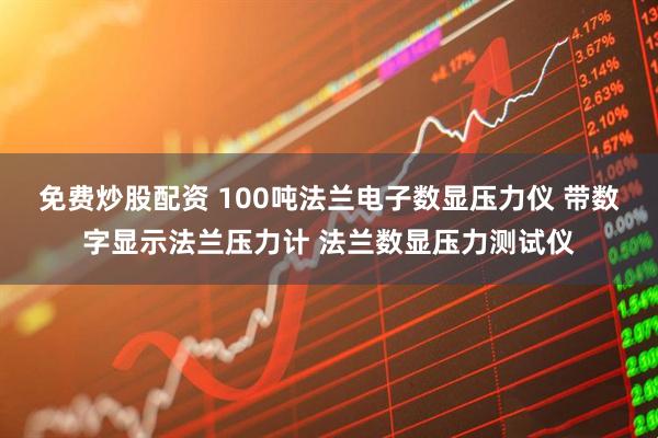 免费炒股配资 100吨法兰电子数显压力仪 带数字显示法兰压力计 法兰数显压力测试仪