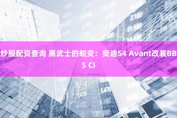 炒股配资查询 黑武士的蜕变：奥迪S4 Avant改装BBS CI
