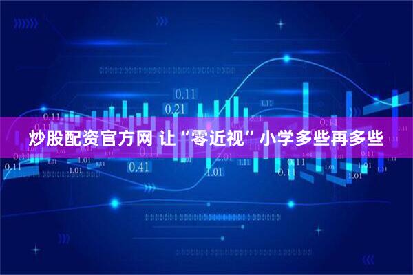 炒股配资官方网 让“零近视”小学多些再多些