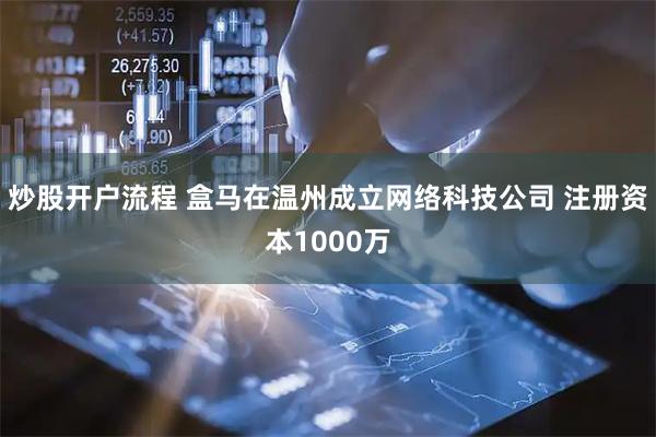炒股开户流程 盒马在温州成立网络科技公司 注册资本1000万