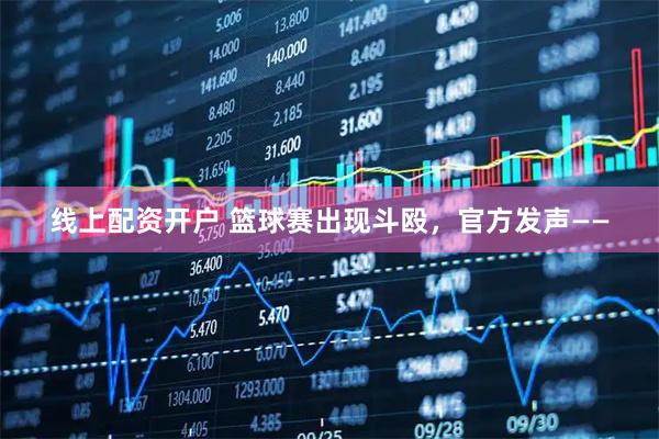 线上配资开户 篮球赛出现斗殴，官方发声——