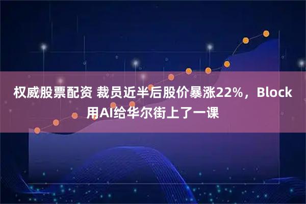 权威股票配资 裁员近半后股价暴涨22%，Block用AI给华尔街上了一课