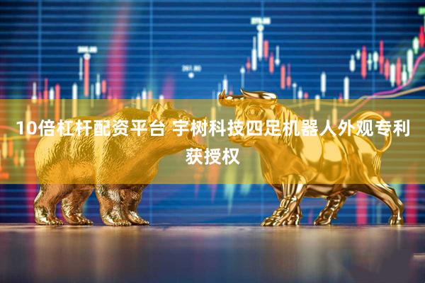 10倍杠杆配资平台 宇树科技四足机器人外观专利获授权